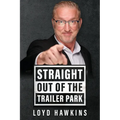 Straight Out of the Trailer Park!: How Mindset and Perseverance Enabled One Man to Overcome His Poor White Trash Upbringing and Live a Fulfilling Life - Paperback