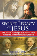 The Secret Legacy of Jesus: The Judaic Teachings That Passed from James the Just to the Founding Fathers - Paperback