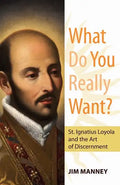 What Do You Really Want?: St. Ignatius Loyola and the Art of Discernment - Paperback