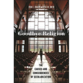 Goodbye Religion: The Causes and Consequences of Secularization - Paperback