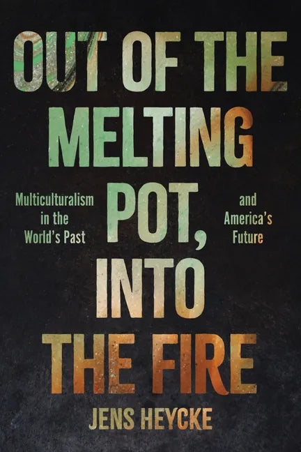 Out of the Melting Pot, Into the Fire: Multiculturalism in the World's Past and America's Future - Hardcover