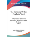 The Harmony Of The Prophetic Word: A Key To Old Testament Prophecy Concerning Things To Come (1907) - Hardcover