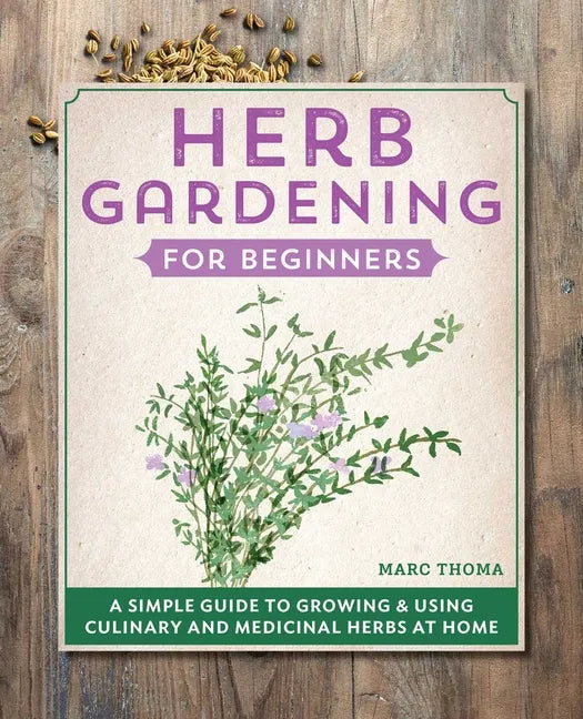 Herb Gardening for Beginners: A Simple Guide to Growing & Using Culinary and Medicinal Herbs at Home - Hardcover