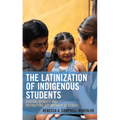 The Latinization of Indigenous Students: Erasing Identity and Restricting Opportunity at School - Hardcover