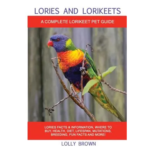 Lories and Lorikeets: Lories Facts & Information, where to buy, health, diet, lifespan, mutations, breeding, fun facts and more! A Complete - Paperback