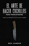 El arte de hacer cuchillos (Bladesmithing) para principiantes: Haga su primer cuchillo en 7 pasos [Bladesmithing for Beginners - Spanish Version] - Paperback
