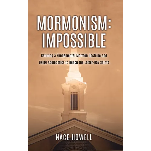 Mormonism: IMPOSSIBLE: : Refuting a Fundamental Mormon Doctrine and Using Apologetics to Reach the Latter-Day Saints - Hardcover