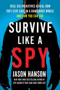 Survive Like a Spy: Real CIA Operatives Reveal How They Stay Safe in a Dangerous World and How You Can Too - Paperback