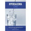 Hypercalcemia Diet: A Beginner's 3-Week Guide to Managing High Calcium Disease through Nutrition, With Sample Recipes and a Meal Plan - Paperback