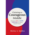 Claiming the Courageous Middle: Daring to Live and Work Together for a More Hopeful Future - Paperback