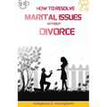 How to Resolve Marital Issues Without Divorce: Proficient Advice on Conquering Obstacles and Reinstating Your Marriage - Paperback