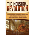 The Industrial Revolution: A Captivating Guide to a Period of Major Industrialization and the Introduction of the Spinning Jenny, the Cotton Gin, - Paperback