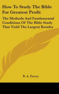How To Study The Bible For Greatest Profit: The Methods And Fundamental Conditions Of The Bible Study That Yield The Largest Results - Hardcover