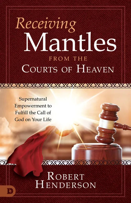 Receiving Mantles from the Courts of Heaven: Supernatural Empowerment to Fulfill the Call of God on Your Life - Paperback