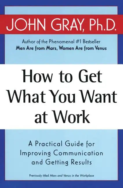How to Get What You Want at Work: A Practical Guide for Improving Communication and Getting Results - Paperback