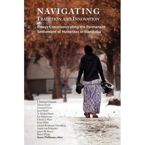 Navigating Tradition and Innovation: Essays Commemorating the Permanent Settlement of Hutterites in Manitoba - Paperback
