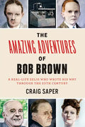 The Amazing Adventures of Bob Brown: A Real-Life Zelig Who Wrote His Way Through the 20th Century - Paperback
