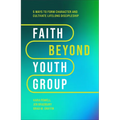 Faith Beyond Youth Group: Five Ways to Form Character and Cultivate Lifelong Discipleship - Hardcover