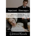 Against Therapy: Emotional Tyranny and the Myth of Psychological Healing - Paperback
