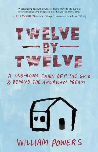 Twelve by Twelve: A One-Room Cabin Off the Grid & Beyond the American Dream - Paperback
