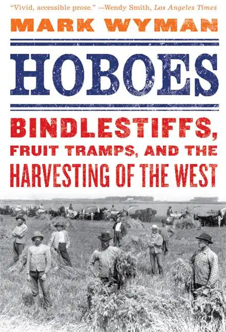 Hoboes: Bindlestiffs, Fruit Tramps, and the Harvesting of the West - Paperback