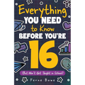 Everything You Need to Know Before You're 16 (But Won't Get Taught in School): 100+ Essential Life Skills for Self-Confidence, Happiness, and Success - Paperback