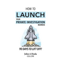 How To Launch Your Private Investigation Business: 90 Days To Lift Off! - Paperback