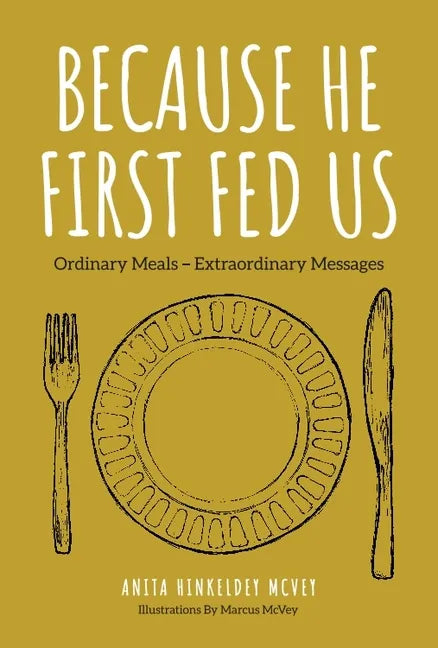 Because He First Fed Us: Ordinary Meals - Extraordinary Messages - Hardcover