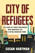 City of Refugees: The Story of Three Newcomers Who Breathed Life Into a Dying American Town - Hardcover