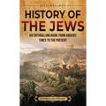 History of the Jews: An Enthralling Guide from Ancient Times to the Present - Hardcover