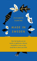Made in Sweden: How the Swedes Are Not Nearly So Egalitarian, Tolerant, Hospitable or Cozy as They Would Like to (Have You) Think - Hardcover