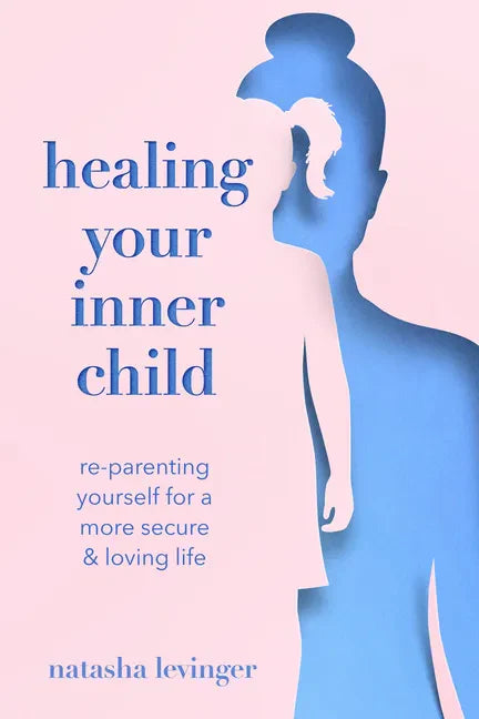 Healing Your Inner Child: Re-Parenting Yourself for a More Secure & Loving Life - Paperback