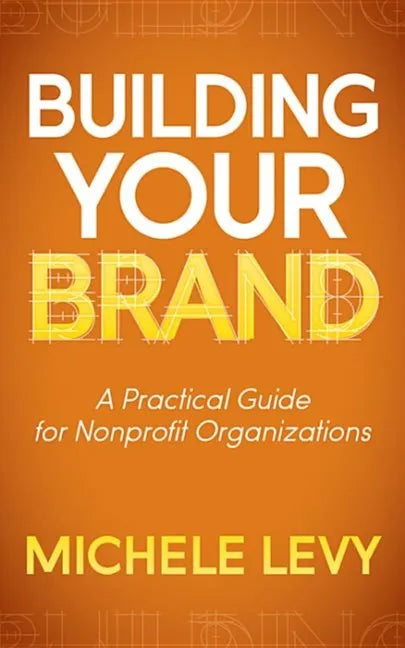 Building Your Brand: A Practical Guide for Nonprofit Organizations - Paperback