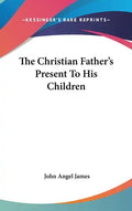 The Christian Father's Present To His Children - Hardcover