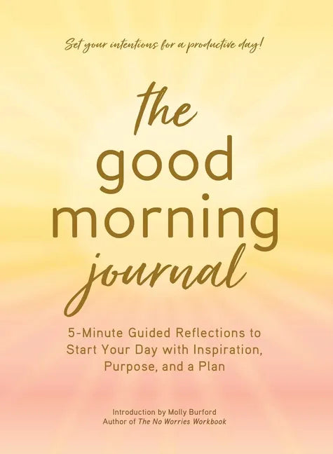 The Good Morning Journal: 5-Minute Guided Reflections to Start Your Day with Inspiration, Purpose, and a Plan - Hardcover