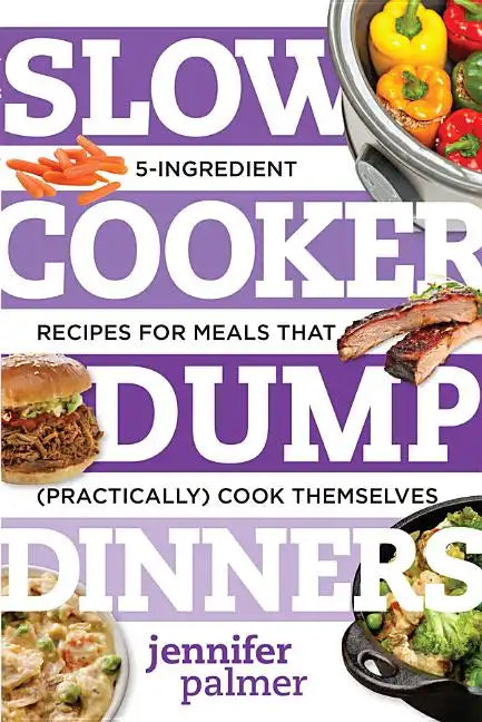 Slow Cooker Dump Dinners: 5-Ingredient Recipes for Meals That (Practically) Cook Themselves - Paperback