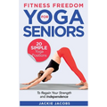 Fitness Freedom for Seniors: 20 Simple Yoga Positions to Regain Your Strength and Independence - Paperback