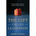 The Gift Called Leadership: How the Leader's 'Presence' Empowers Others to Succeed - Paperback