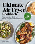 Ultimate Air Fryer Cookbook: Your Essential Guide to Crispy, Juicy, Roasted Perfection - Hardcover