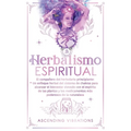 Herbalismo Espiritual: El compañero del herbolario principiante: Un enfoque herbal del sistema de chakras para alcanzar el bienestar elevado - Paperback