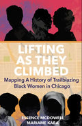 Lifting as They Climbed: Mapping a History of Trailblazing Black Women in Chicago - Paperback