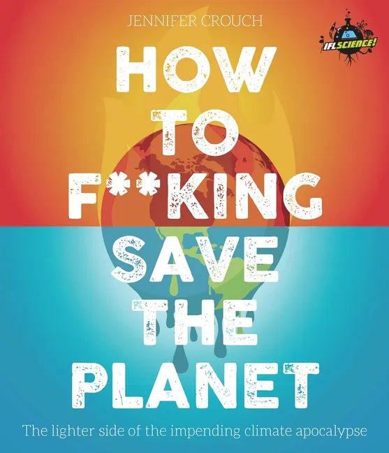 Iflscience! How to F**king Save the Planet: The Brighter Side of the Fight Against Climate Change - Paperback