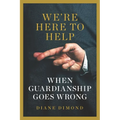 We're Here to Help: When Guardianship Goes Wrong - Hardcover