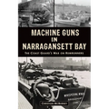 Machine Guns in Narragansett Bay: The Coast Guard's War on Rumrunners - Paperback