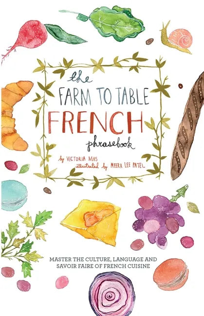 The Farm to Table French Phrasebook: Master the Culture, Language and Savoir Faire of French Cuisine - Paperback
