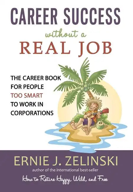 Career Success Without a Real Job: The Career Book for People Too Smart to Work in Corporations - Paperback