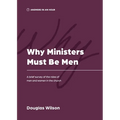Why Ministers Must Be Men: A Brief Survey of the Roles of Men and Women in the Church - Paperback
