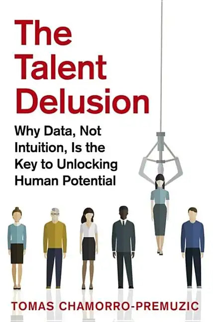 The Talent Delusion: Why Data, Not Intuition, Is the Key to Unlocking Human Potential - Paperback