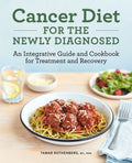 Cancer Diet for the Newly Diagnosed: An Integrative Guide and Cookbook for Treatment and Recovery - Paperback