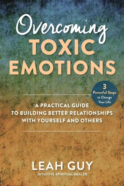 Overcoming Toxic Emotions: A Practical Guide to Building Better Relationships with Yourself and Others - Hardcover